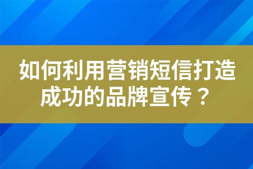 如何利用營銷短信打造成功的品牌宣傳？