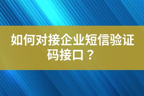 如何對接企業短信驗證碼接口？