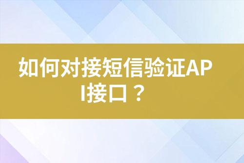 如何對(duì)接短信驗(yàn)證API接口？