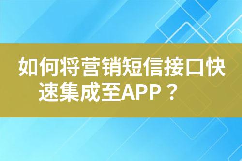 如何將營銷短信接口快速集成至APP？