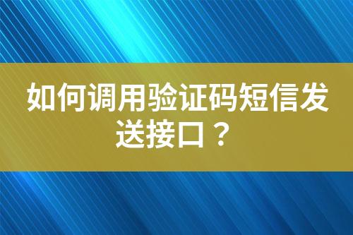 如何調(diào)用驗(yàn)證碼短信發(fā)送接口？