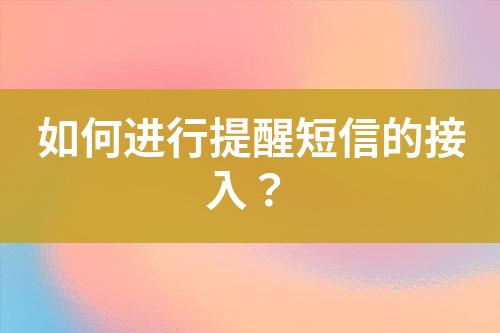 如何進行提醒短信的接入？