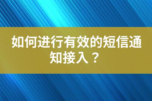 如何進行有效的短信通知接入？