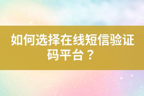 如何選擇在線短信驗(yàn)證碼平臺(tái)？