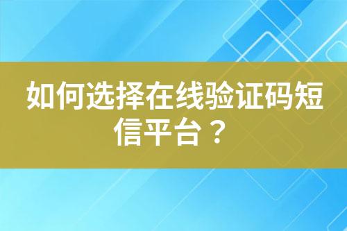 如何選擇在線驗證碼短信平臺？