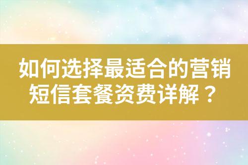 如何選擇最適合的營銷短信套餐資費詳解？