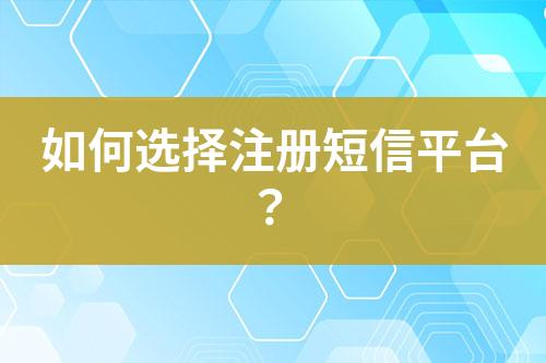 如何選擇注冊短信平臺？