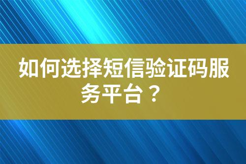 如何選擇短信驗證碼服務平臺？