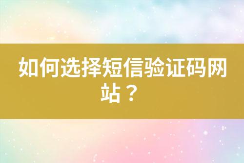 如何選擇短信驗證碼網(wǎng)站？