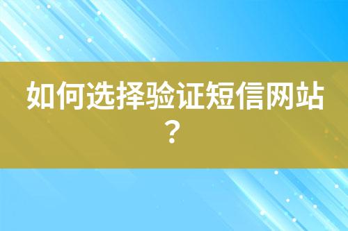 如何選擇驗證短信網站？