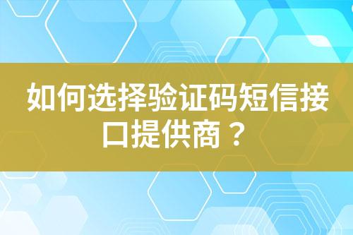 如何選擇驗(yàn)證碼短信接口提供商？