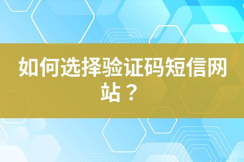 如何選擇驗(yàn)證碼短信網(wǎng)站？