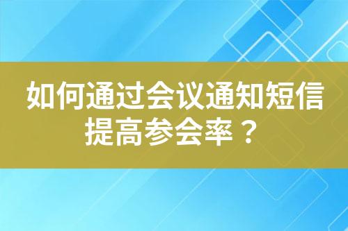 如何通過會(huì)議通知短信提高參會(huì)率？