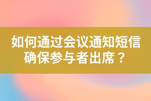 如何通過會議通知短信確保參與者出席？