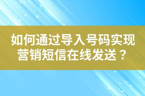 如何通過導入號碼實現營銷短信在線發送？