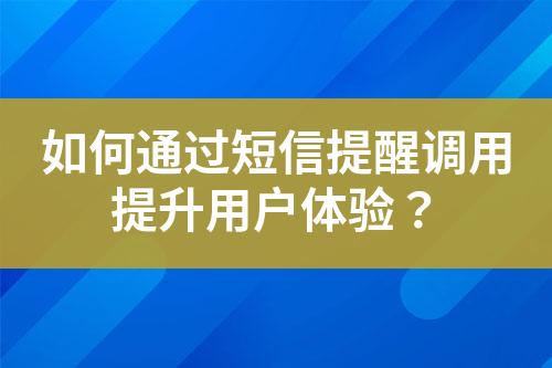 如何通過短信提醒調用提升用戶體驗？