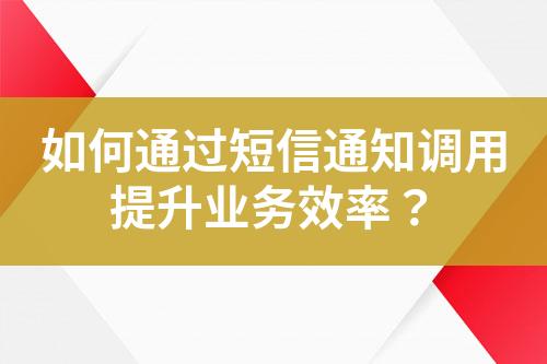 如何通過短信通知調用提升業務效率？