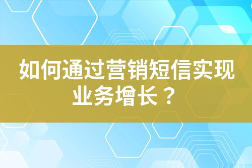 如何通過營銷短信實現業務增長？