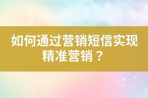 如何通過營銷短信實現精準營銷？