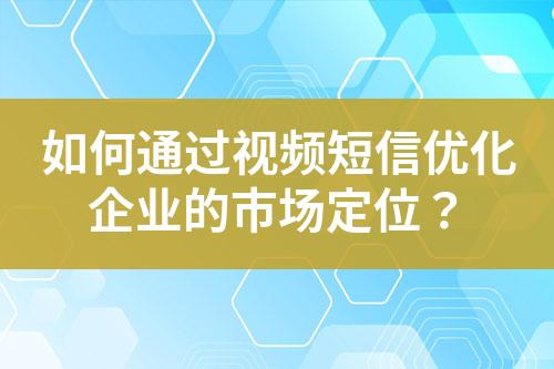 如何通過視頻短信優化企業的市場定位？