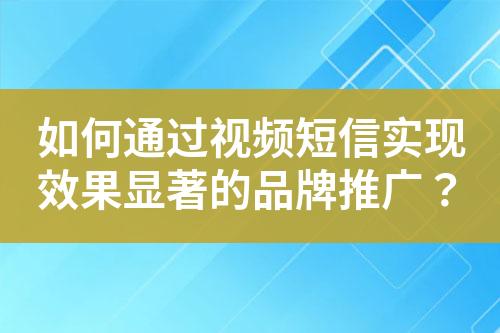 如何通過視頻短信實現(xiàn)效果顯著的品牌推廣？