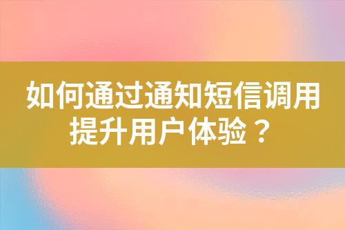 如何通過通知短信調(diào)用提升用戶體驗？