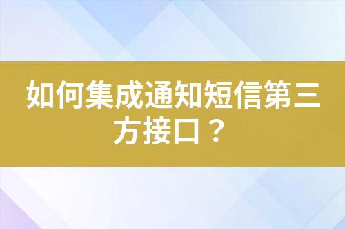 如何集成通知短信第三方接口？