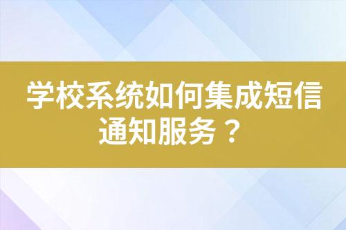 學校系統如何集成短信通知服務？