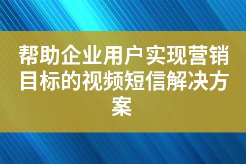 幫助企業用戶實現營銷目標的視頻短信解決方案