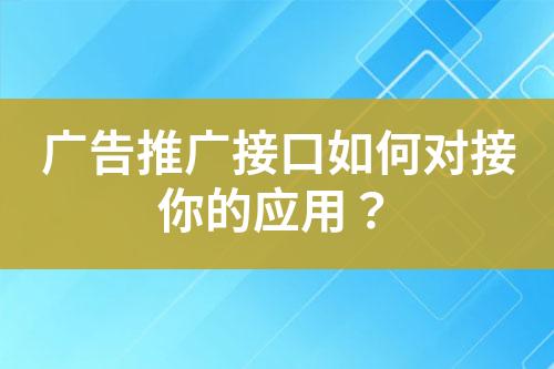 廣告推廣接口如何對接你的應(yīng)用？