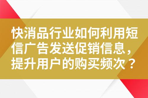 快消品行業如何利用短信廣告發送促銷信息，提升用戶的購買頻次？