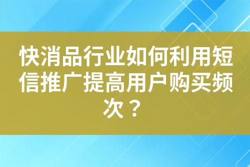 快消品行業(yè)如何利用短信推廣提高用戶購買頻次？