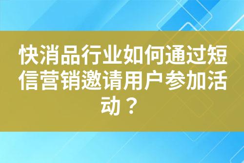 快消品行業如何通過短信營銷邀請用戶參加活動？