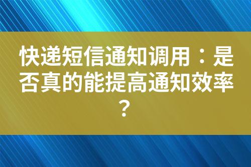 快遞短信通知調(diào)用：是否真的能提高通知效率？