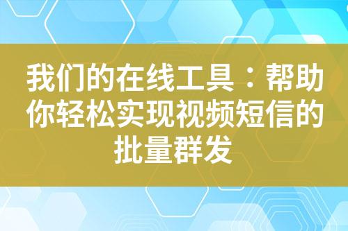 我們的在線工具：幫助你輕松實現視頻短信的批量群發