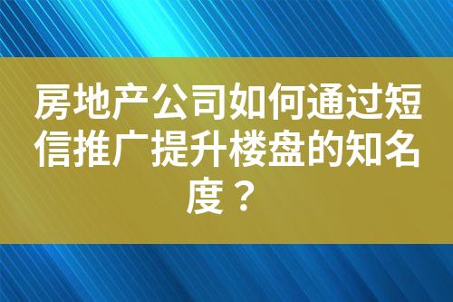 房地產(chǎn)公司如何通過短信推廣提升樓盤的知名度？