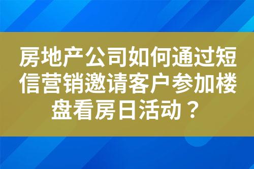 房地產(chǎn)公司如何通過短信營銷邀請客戶參加樓盤看房日活動？