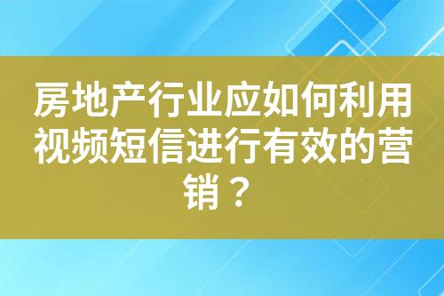 房地產行業應如何利用視頻短信進行有效的營銷？