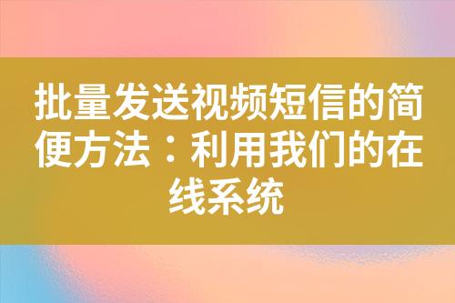 批量發送視頻短信的簡便方法：利用我們的在線系統