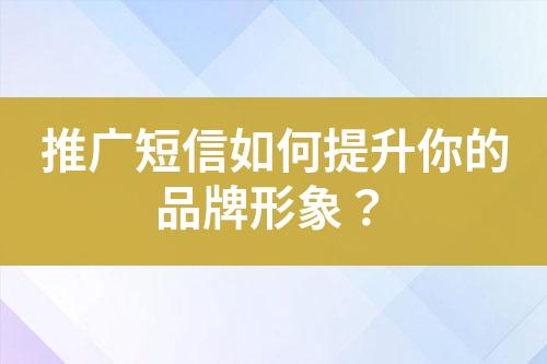 推廣短信如何提升你的品牌形象？