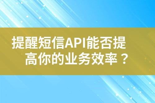 提醒短信API能否提高你的業務效率？