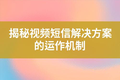 揭秘視頻短信解決方案的運作機制