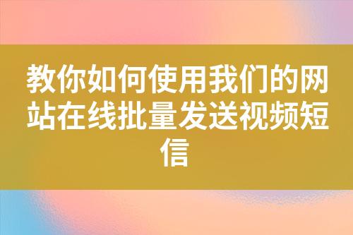 教你如何使用我們的網站在線批量發送視頻短信