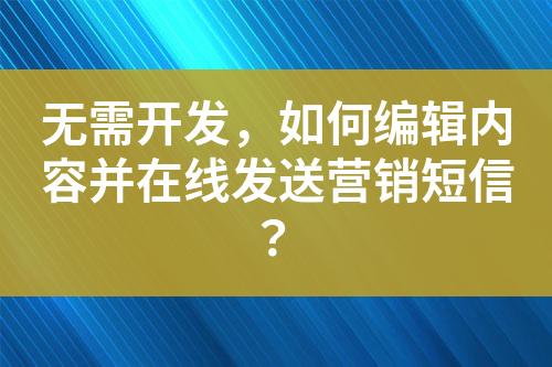 無需開發，如何編輯內容并在線發送營銷短信？