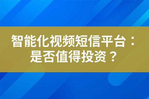 智能化視頻短信平臺：是否值得投資？