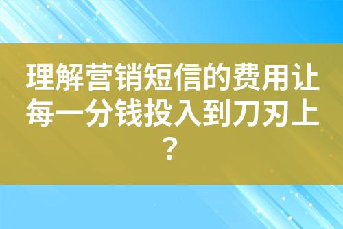 理解營銷短信的費用讓每一分錢投入到刀刃上？