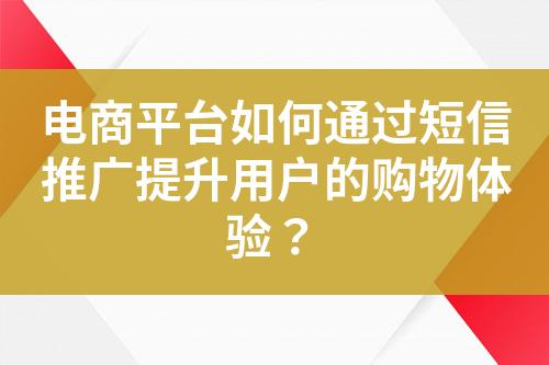 電商平臺如何通過短信推廣提升用戶的購物體驗？