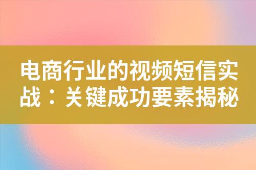 電商行業(yè)的視頻短信實(shí)戰(zhàn)：關(guān)鍵成功要素揭秘