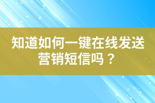 知道如何一鍵在線發送營銷短信嗎？