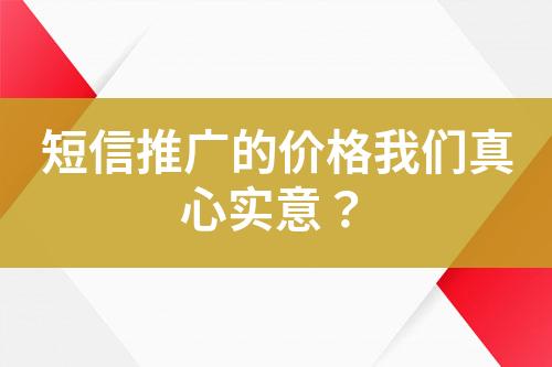 短信推廣的價格我們真心實意？